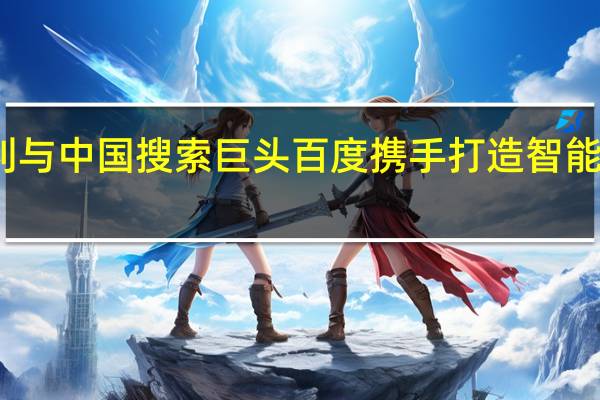 吉利与中国搜索巨头百度携手打造智能电动汽车