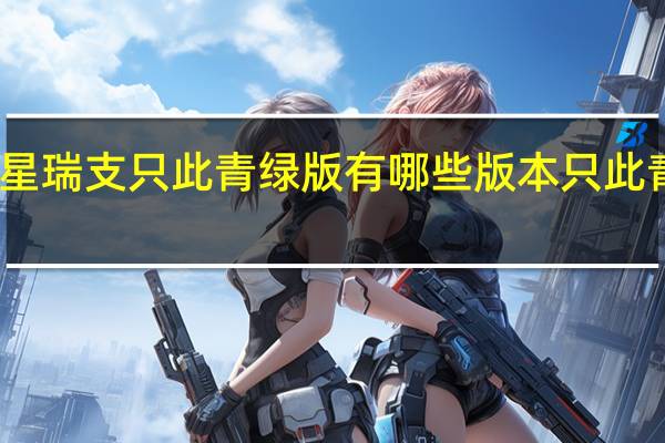 吉利星瑞支只此青绿版有哪些版本 只此青绿完整版