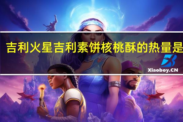 吉利火星 吉利素饼核桃酥的热量是多少