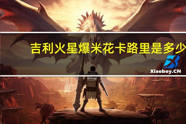 吉利火星 爆米花卡路里是多少