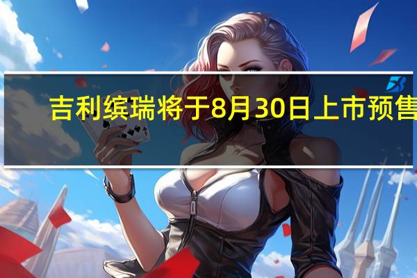 吉利缤瑞将于8月30日上市 预售9.08万元起