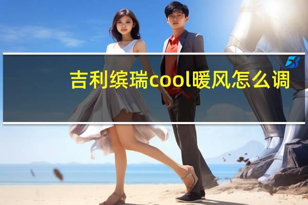 吉利缤瑞cool暖风怎么调