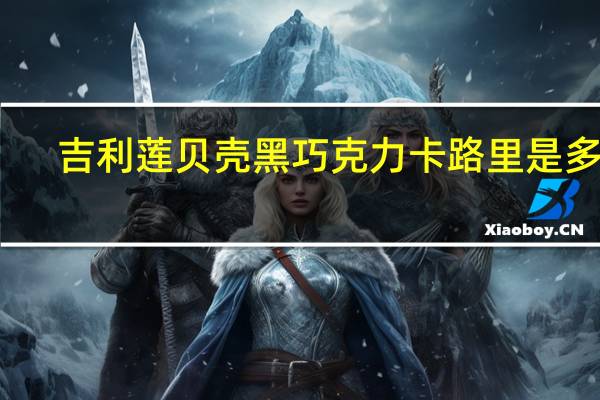 吉利莲 贝壳黑巧克力卡路里是多少