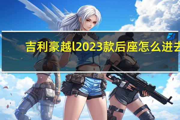 吉利豪越l2023款后座怎么进去