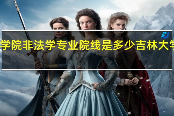 吉大法学院非法学专业院线是多少 吉林大学外国语学院