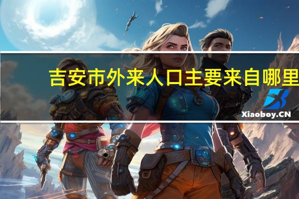 吉安市外来人口主要来自哪里