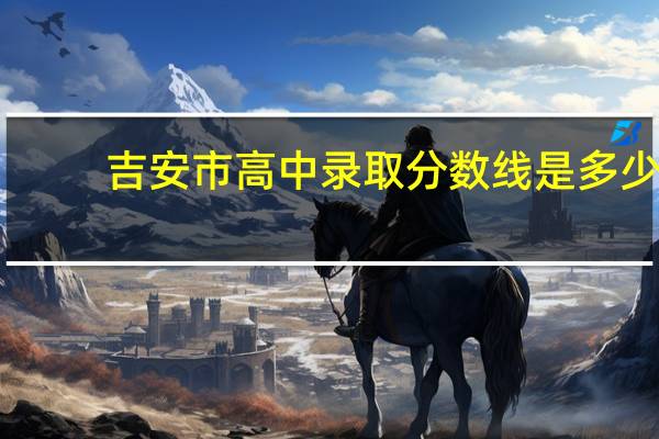 吉安市高中录取分数线是多少