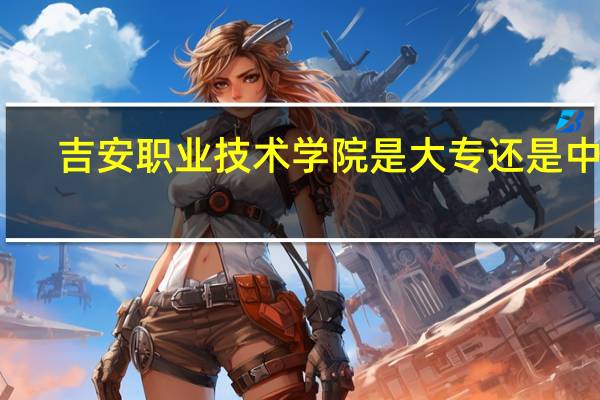 吉安职业技术学院是大专还是中专
