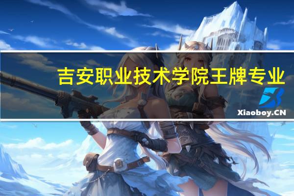 吉安职业技术学院王牌专业