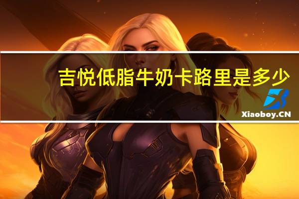 吉悦 低脂牛奶卡路里是多少