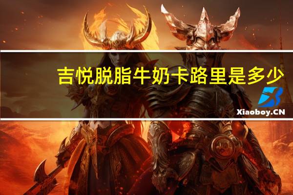 吉悦 脱脂牛奶卡路里是多少