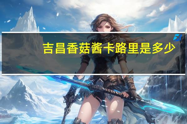 吉昌 香菇酱卡路里是多少