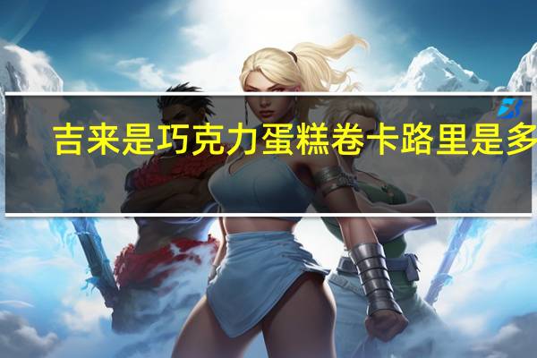 吉来是 巧克力蛋糕卷卡路里是多少
