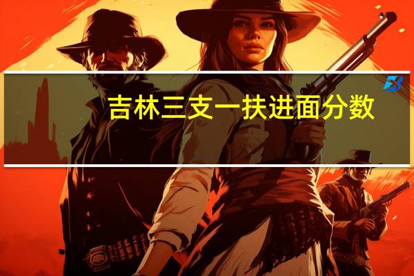 吉林三支一扶进面分数