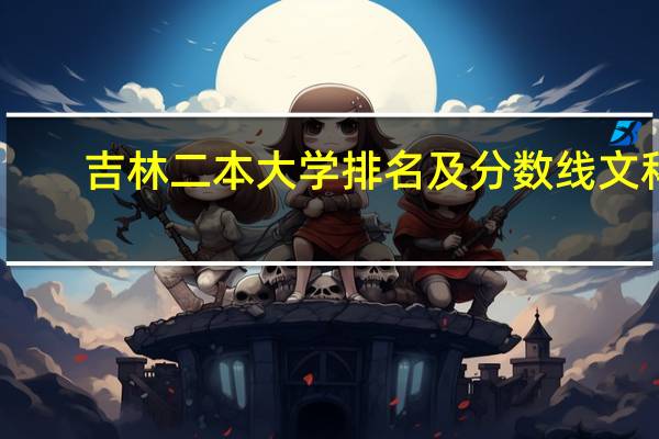 吉林二本大学排名及分数线文科
