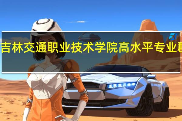 吉林交通职业技术学院高水平专业群名单