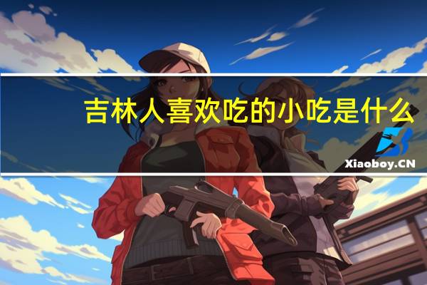 吉林人喜欢吃的小吃是什么