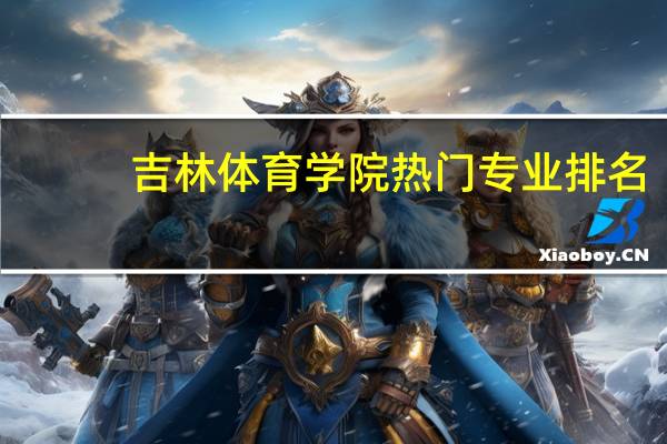 吉林体育学院热门专业排名