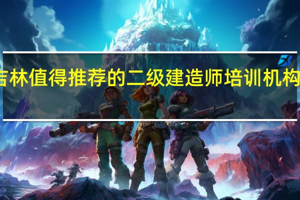 吉林值得推荐的二级建造师培训机构有哪些