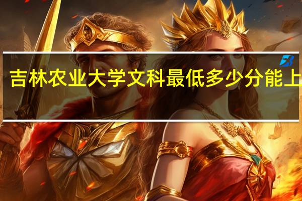 吉林农业大学文科最低多少分能上二本