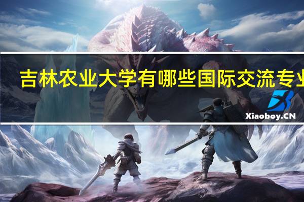 吉林农业大学有哪些国际交流专业啊