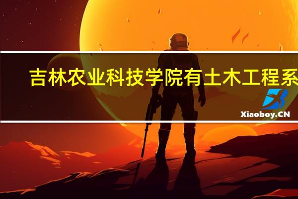 吉林农业科技学院有土木工程系吗