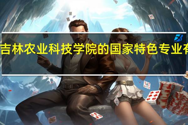 吉林农业科技学院的国家特色专业有哪些