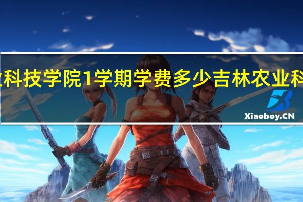吉林农业科技学院1学期学费多少 吉林农业科技学院怎么样