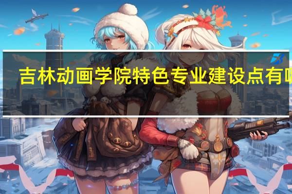 吉林动画学院特色专业建设点有哪些