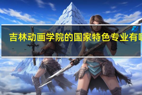 吉林动画学院的国家特色专业有哪些