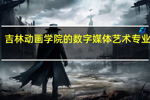 吉林动画学院的数字媒体艺术专业如何