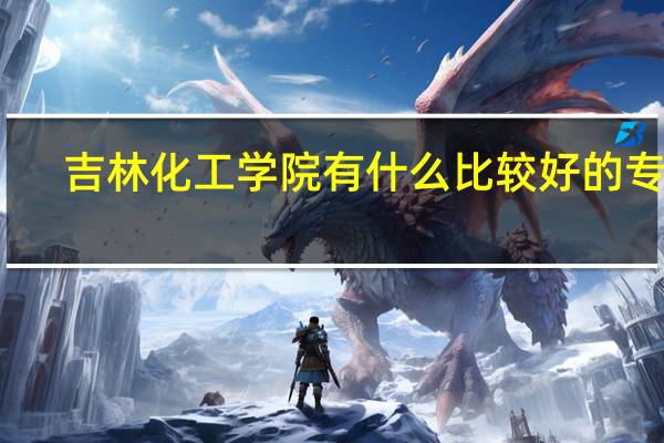 吉林化工学院有什么比较好的专业