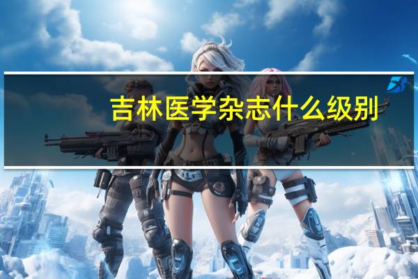 吉林医学杂志什么级别（吉林医学）