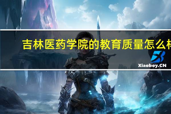吉林医药学院的教育质量怎么样