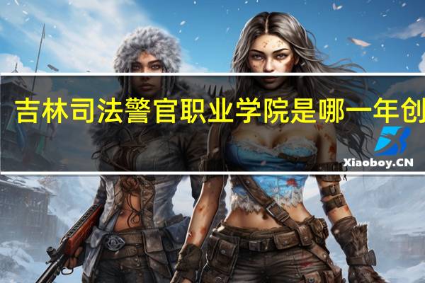吉林司法警官职业学院是哪一年创办的