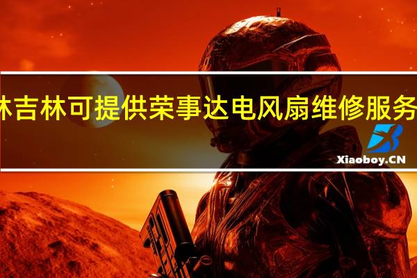 吉林吉林可提供荣事达电风扇维修服务地址在哪