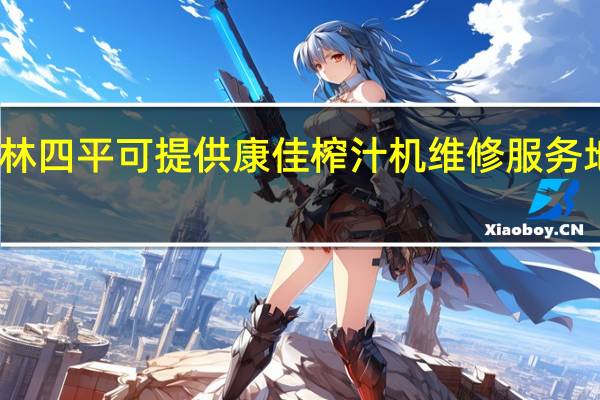 吉林四平可提供康佳榨汁机维修服务地址在哪
