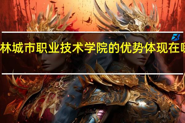 吉林城市职业技术学院的优势体现在哪些方面
