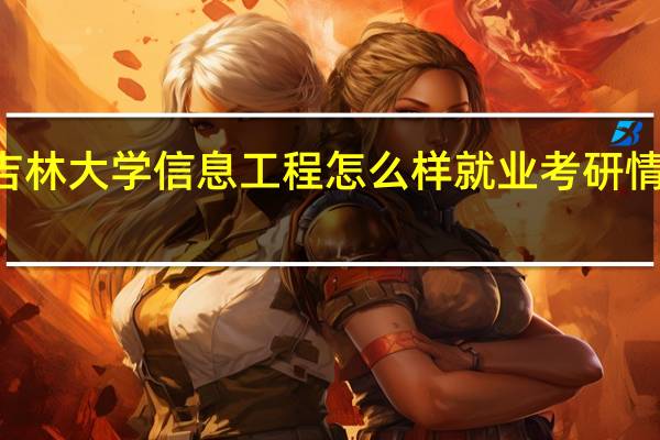吉林大学信息工程怎么样就业考研情况100