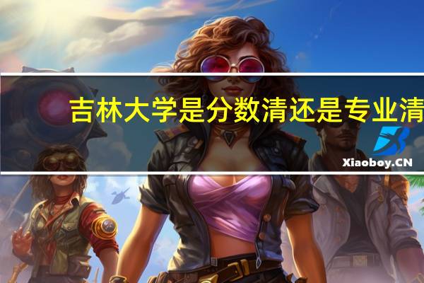 吉林大学是分数清还是专业清