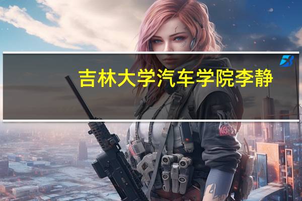吉林大学汽车学院李静（吉林大学汽车学院）