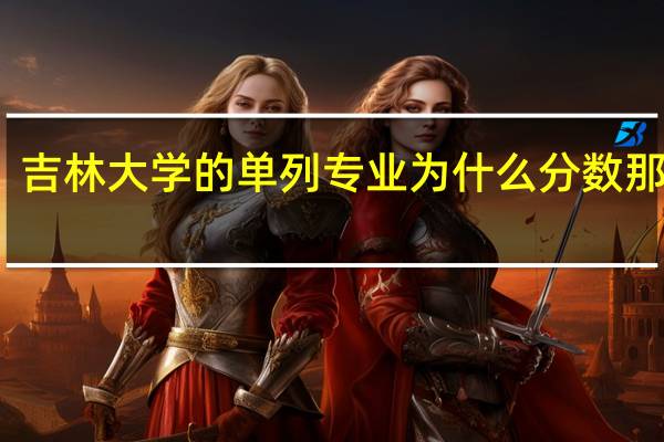 吉林大学的单列专业为什么分数那么低