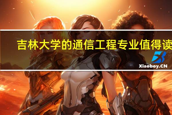 吉林大学的通信工程专业值得读吗