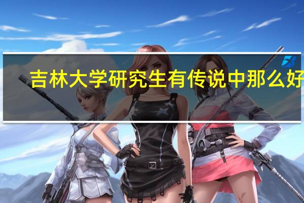 吉林大学研究生有传说中那么好吗
