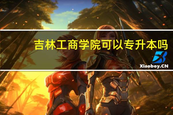 吉林工商学院可以专升本吗