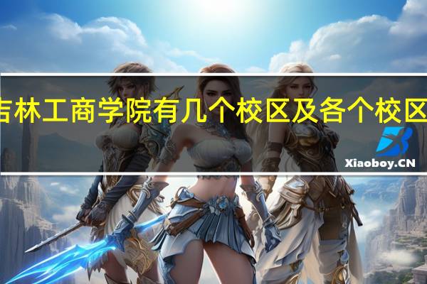 吉林工商学院有几个校区及各个校区的介绍