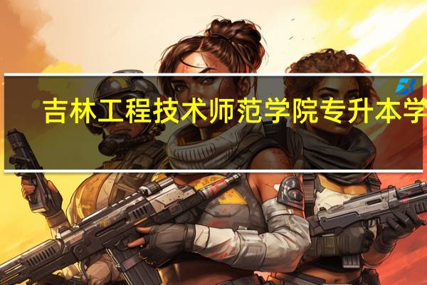 吉林工程技术师范学院专升本学费