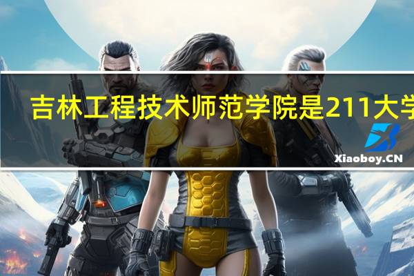 吉林工程技术师范学院是211大学吗