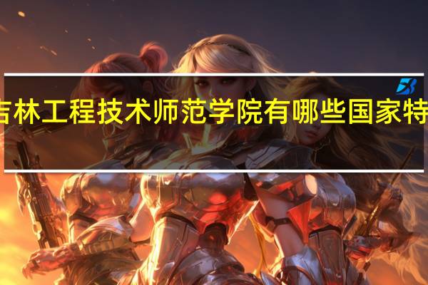 吉林工程技术师范学院有哪些国家特色专业