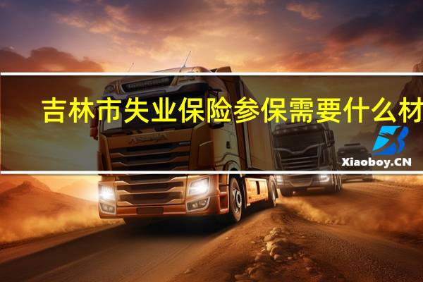 吉林市失业保险参保需要什么材料